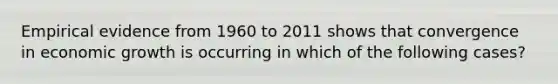 Empirical evidence from 1960 to 2011 shows that convergence in economic growth is occurring in which of the following cases?