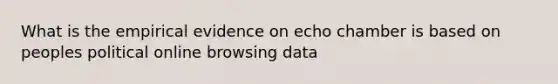 What is the empirical evidence on echo chamber is based on peoples political online browsing data