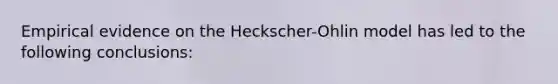 Empirical evidence on the <a href='https://www.questionai.com/knowledge/kKThsxlYif-heckscher-ohlin-model' class='anchor-knowledge'>heckscher-ohlin model</a> has led to the following conclusions: