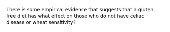 There is some empirical evidence that suggests that a gluten-free diet has what effect on those who do not have celiac disease or wheat sensitivity?