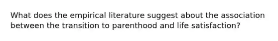 What does the empirical literature suggest about the association between the transition to parenthood and life satisfaction?