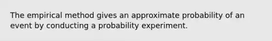 The empirical method gives an approximate probability of an event by conducting a probability experiment.