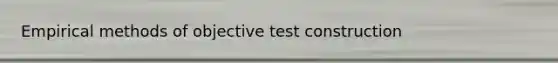 Empirical methods of objective test construction