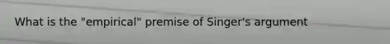 What is the "empirical" premise of Singer's argument