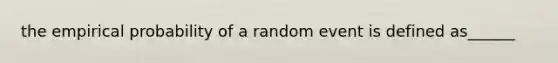 the empirical probability of a random event is defined as______