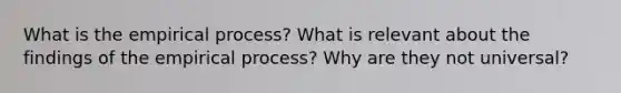 What is the empirical process? What is relevant about the findings of the empirical process? Why are they not universal?