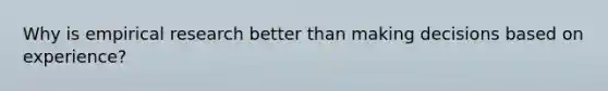 Why is empirical research better than making decisions based on experience?