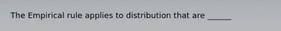 The Empirical rule applies to distribution that are ______