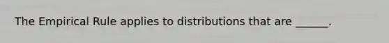 The Empirical Rule applies to distributions that are ______.