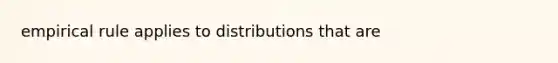 empirical rule applies to distributions that are