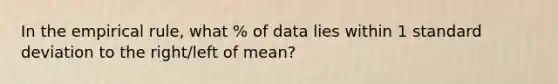 In the empirical rule, what % of data lies within 1 standard deviation to the right/left of mean?