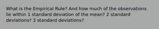 What is the Empirical Rule? And how much of the observations lie within 1 standard deviation of the mean? 2 standard deviations? 3 standard deviations?