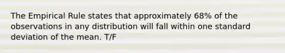 The Empirical Rule states that approximately 68% of the observations in any distribution will fall within one <a href='https://www.questionai.com/knowledge/kqGUr1Cldy-standard-deviation' class='anchor-knowledge'>standard deviation</a> of the mean. T/F