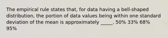 The empirical rule states that, for data having a bell-shaped distribution, the portion of data values being within one <a href='https://www.questionai.com/knowledge/kqGUr1Cldy-standard-deviation' class='anchor-knowledge'>standard deviation</a> of the mean is approximately _____. 50% 33% 68% 95%