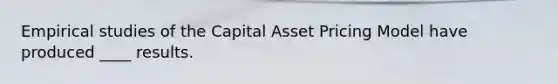 Empirical studies of the Capital Asset Pricing Model have produced ____ results.