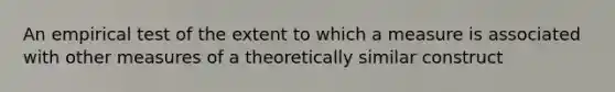 An empirical test of the extent to which a measure is associated with other measures of a theoretically similar construct