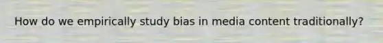 How do we empirically study bias in media content traditionally?