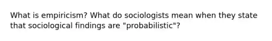 What is empiricism? What do sociologists mean when they state that sociological findings are "probabilistic"?