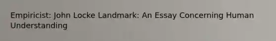 Empiricist: John Locke Landmark: An Essay Concerning Human Understanding