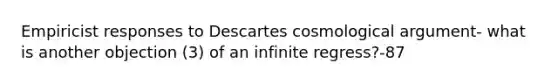 Empiricist responses to Descartes cosmological argument- what is another objection (3) of an infinite regress?-87