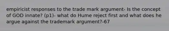 empiricist responses to the trade mark argument- Is the concept of GOD innate? (p1)- what do Hume reject first and what does he argue against the trademark argument?-67