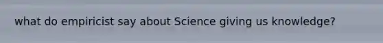 what do empiricist say about Science giving us knowledge?