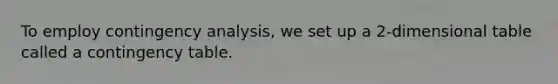 To employ contingency analysis, we set up a 2-dimensional table called a contingency table.