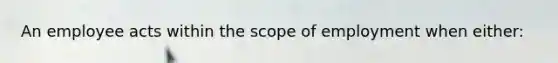 An employee acts within the scope of employment when either: