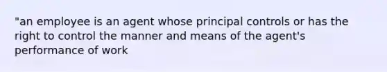 "an employee is an agent whose principal controls or has the right to control the manner and means of the agent's performance of work