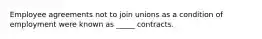 Employee agreements not to join unions as a condition of employment were known as _____ contracts.