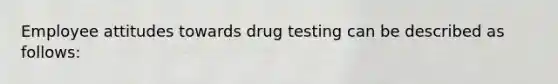 Employee attitudes towards drug testing can be described as follows: