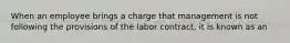 When an employee brings a charge that management is not following the provisions of the labor contract, it is known as an