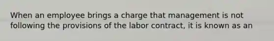 When an employee brings a charge that management is not following the provisions of the labor contract, it is known as an