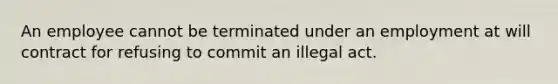 An employee cannot be terminated under an employment at will contract for refusing to commit an illegal act.