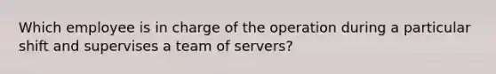 Which employee is in charge of the operation during a particular shift and supervises a team of servers?