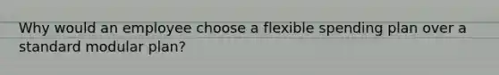 Why would an employee choose a flexible spending plan over a standard modular plan?