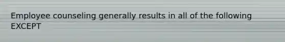 Employee counseling generally results in all of the following EXCEPT