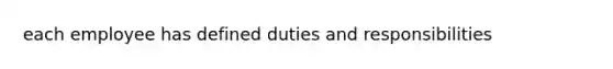 each employee has defined duties and responsibilities