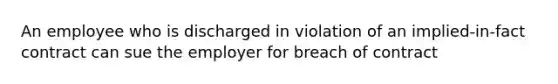 An employee who is discharged in violation of an implied-in-fact contract can sue the employer for breach of contract