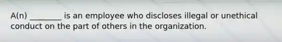 A(n) ________ is an employee who discloses illegal or unethical conduct on the part of others in the organization.