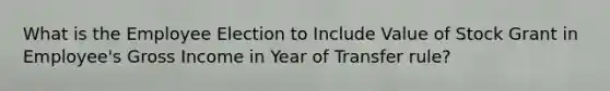 What is the Employee Election to Include Value of Stock Grant in Employee's Gross Income in Year of Transfer rule?