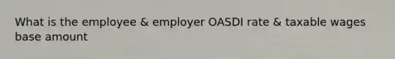 What is the employee & employer OASDI rate & taxable wages base amount