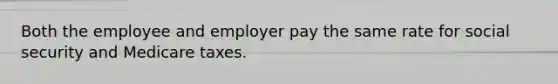 Both the employee and employer pay the same rate for social security and Medicare taxes.