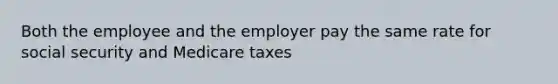 Both the employee and the employer pay the same rate for social security and Medicare taxes