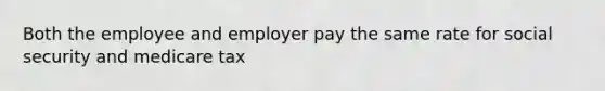 Both the employee and employer pay the same rate for social security and medicare tax