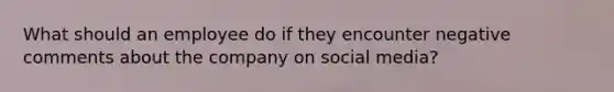 What should an employee do if they encounter negative comments about the company on social media?