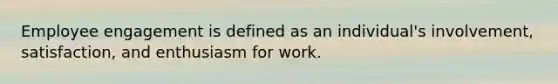 Employee engagement is defined as an individual's involvement, satisfaction, and enthusiasm for work.