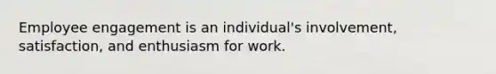 Employee engagement is an individual's involvement, satisfaction, and enthusiasm for work.