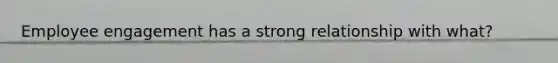 Employee engagement has a strong relationship with what?