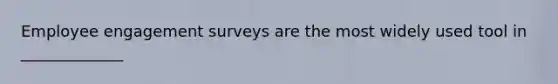 Employee engagement surveys are the most widely used tool in _____________
